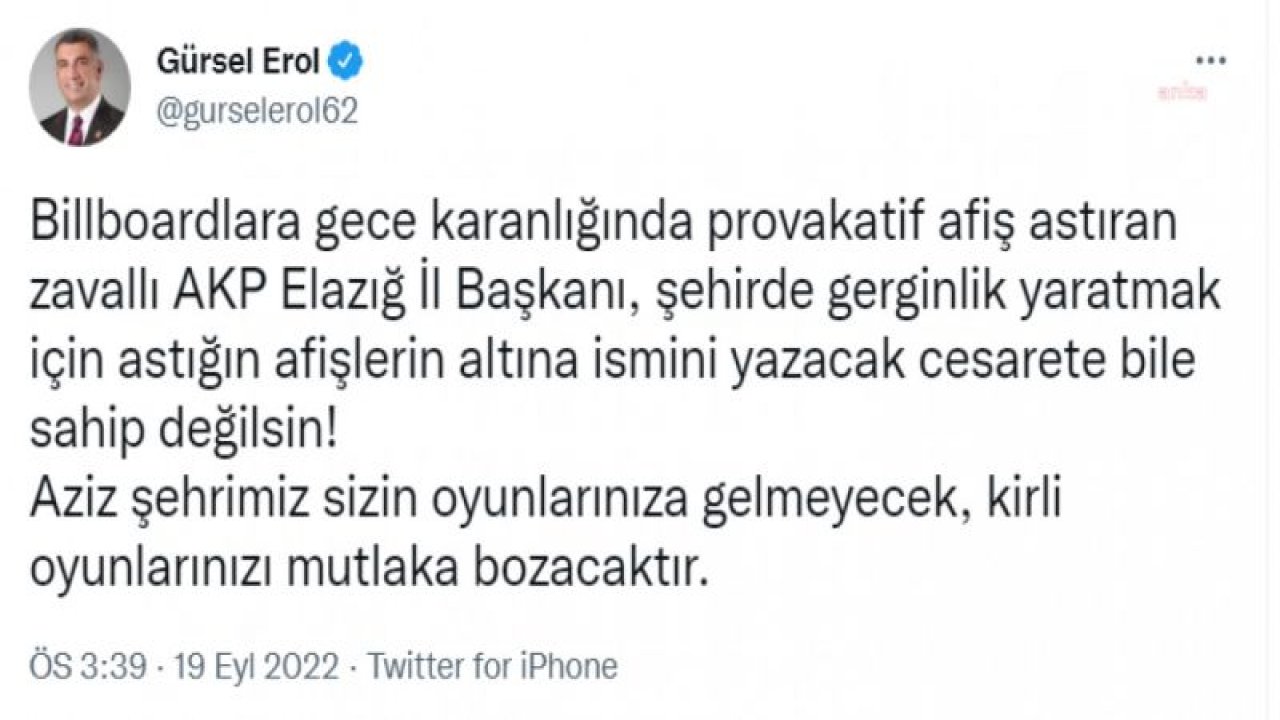 GÜRSEL EROL: BİLLBOARDLARA GECE KARANLIĞINDA PROVOKATİF AFİŞ ASTIRAN ZAVALLI AKP ELAZIĞ İL BAŞKANI, ASTIĞIN AFİŞLERİN ALTINA İSMİNİ YAZACAK CESARETE BİLE SAHİP DEĞİLSİN