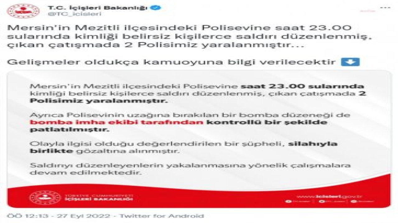 MERSİN MEZİTLİ POLİSEVİNE SİLAHLI SALDIRI DÜZENLENDİ. İÇİŞLERİ BAKANLIĞI: “2 POLİSİMİZ YARALANMIŞTIR. BİR ŞÜPHELİ SİLAHIYLA BİRLİKTE GÖZALTINA ALINMIŞTIR”