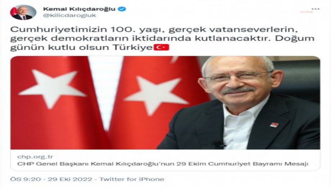 CUMHURİYET 99 YAŞINDA… KILIÇDAROĞLU: "CUMHURİYETİMİZİN 100. YAŞI, GERÇEK VATANSEVERLERİN, GERÇEK DEMOKRATLARIN İKTİDARINDA KUTLANACAKTIR. DOĞUM GÜNÜN KUTLU OLSUN TÜRKİYE"