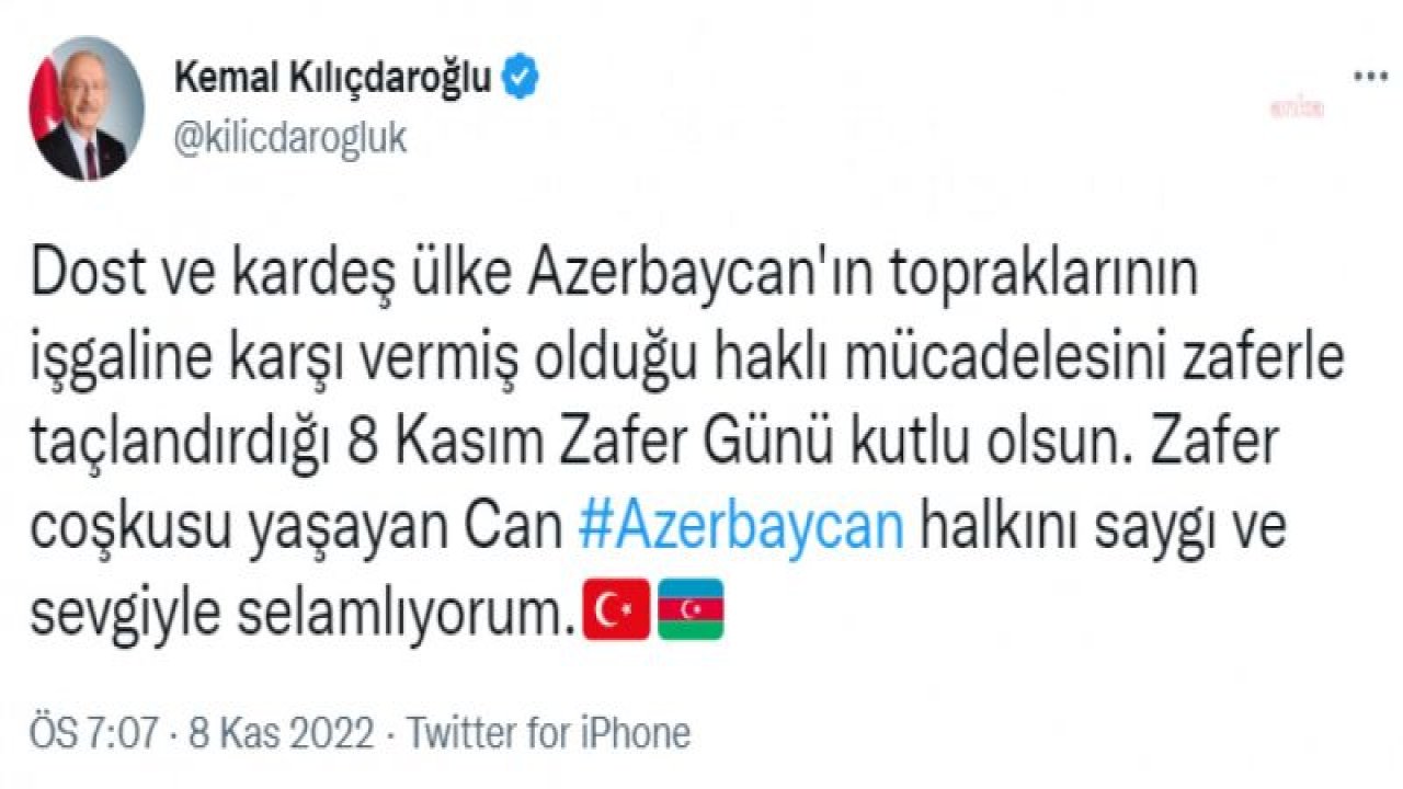 KILIÇDAROĞLU: DOST VE KARDEŞ ÜLKE AZERBAYCAN'IN, TOPRAKLARININ İŞGALİNE KARŞI VERMİŞ OLDUĞU HAKLI MÜCADELESİNİ ZAFERLE TAÇLANDIRDIĞI 8 KASIM ZAFER GÜNÜ KUTLU OLSUN