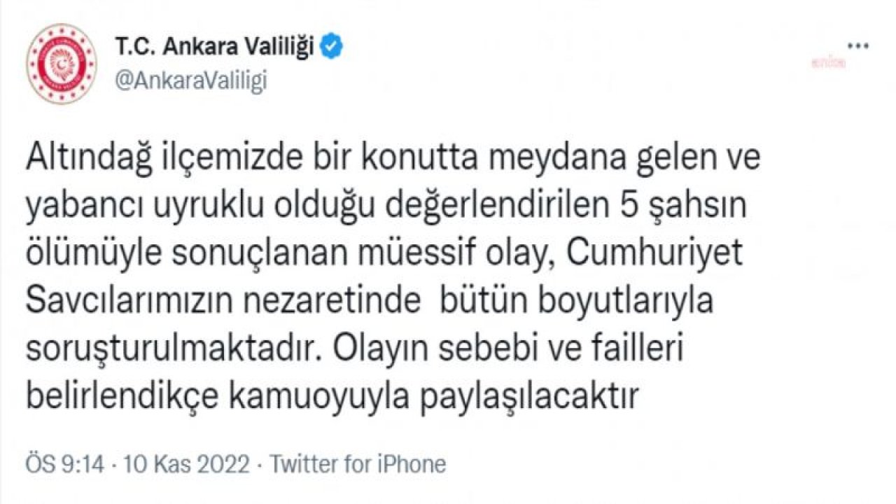 ANKARA VALİLİĞİ: ALTINDAĞ’DA BİR KONUTTA YABANCI UYRUKLU OLDUĞU DEĞERLENDİRİLEN 5 ŞAHSIN ÖLÜMÜYLE SONUÇLANAN MÜESSİF OLAY, CUMHURİYET SAVCILARIMIZIN NEZARETİNDE BÜTÜN BOYUTLARIYLA SORUŞTURULMAKTADIR