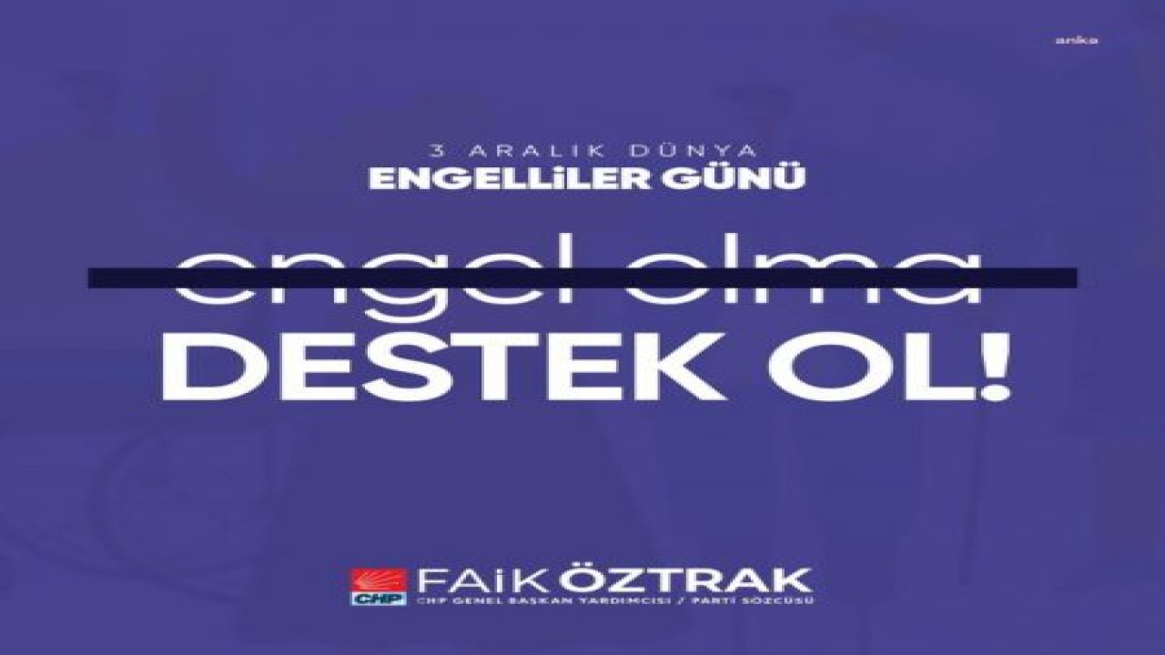 FAİK ÖZTRAK: “CHP İKTİDARINDA; ENGELLİ VATANDAŞLARIMIZ EĞİTİM, SAĞLIK, İSTİHDAM BAŞTA OLMAK ÜZERE TÜM ANAYASAL HAKLARDAN ENGELLİ OLMAYANLARLA EŞİT BİÇİMDE YARARLANACAK”