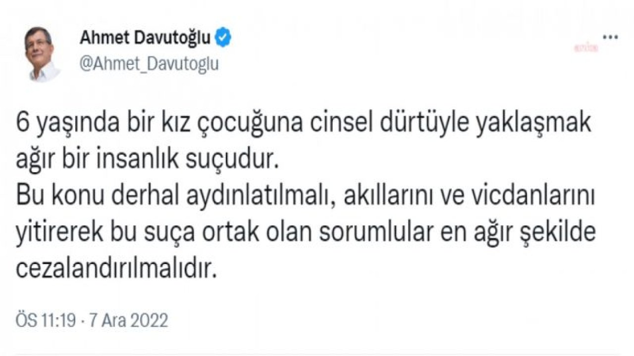 DAVUTOĞLU: 6 YAŞINDA BİR KIZ ÇOCUĞUNA CİNSEL DÜRTÜYLE YAKLAŞMAK AĞIR BİR İNSANLIK SUÇUDUR. BU KONU DERHAL AYDINLATILMALI, BU SUÇA ORTAK OLAN SORUMLULAR EN AĞIR ŞEKİLDE CEZALANDIRILMALIDIR