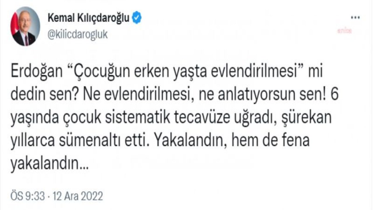 KILIÇDAROĞLU: "ERDOĞAN, 'ÇOCUĞUN ERKEN YAŞTA EVLENDİRİLMESİ' Mİ DEDİN SEN? NE EVLENDİRİLMESİ, NE ANLATIYORSUN SEN! 6 YAŞINDA ÇOCUK SİSTEMATİK TECAVÜZE UĞRADI, ŞÜREKAN YILLARCA SÜMENALTI ETTİ"