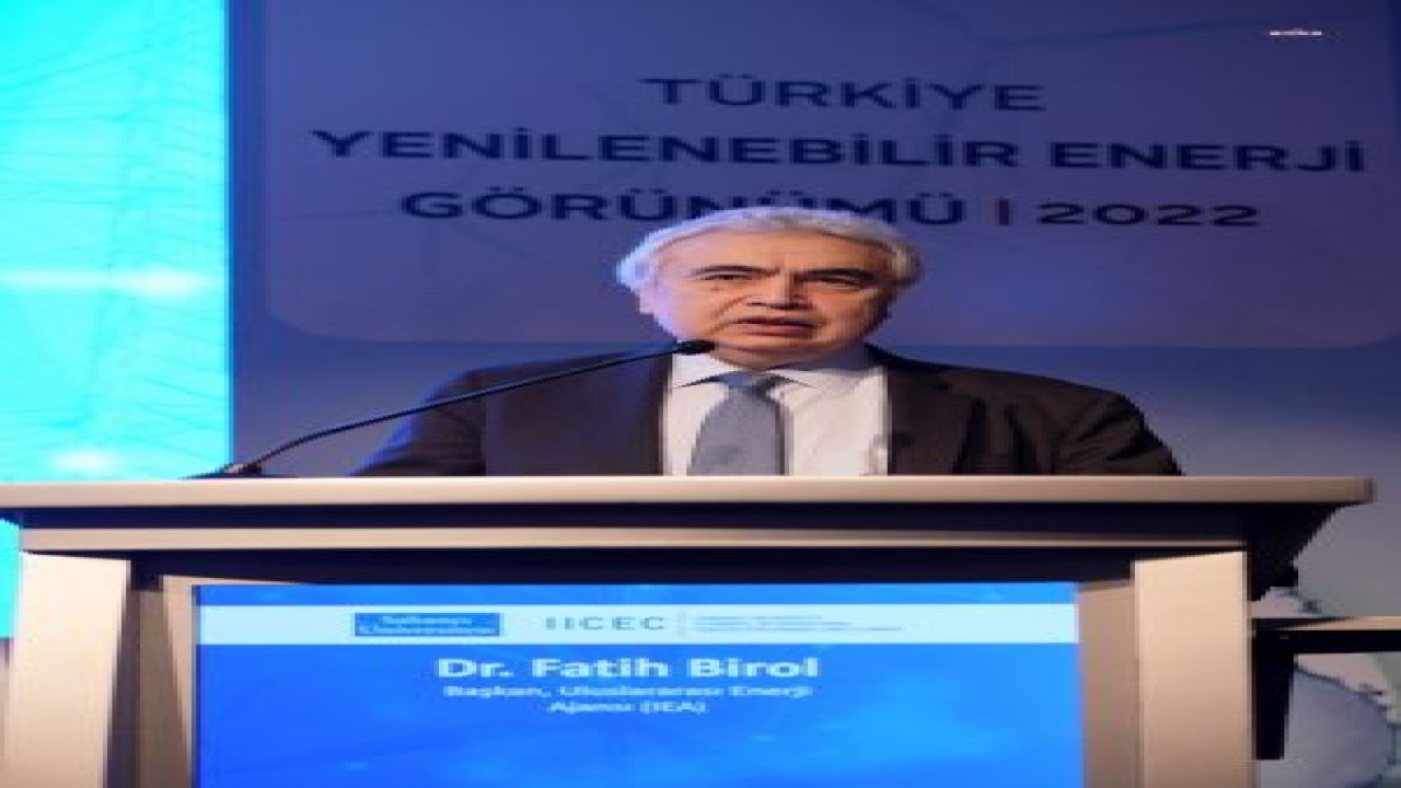 ULUSLARARASI ENERJİ AJANSI IEA BAŞKANI BİROL: “2023 YILINDA, 2022 YILINI BİLE ARAYABİLİRİZ”