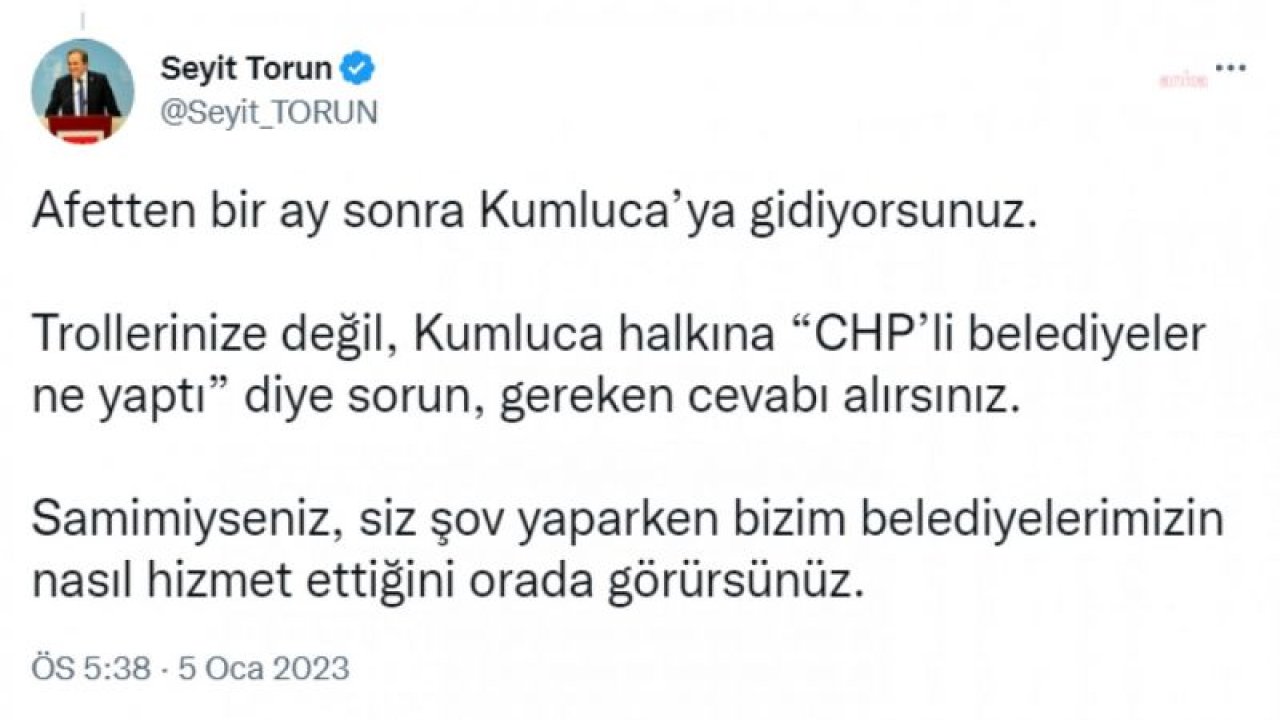 SEYİT TORUN: YİNE ÇUVALLADIN ERDOĞAN. KUMLUCA'YA SİZİN BAKANLARINIZDAN ÖNCE BİZ GİTTİK