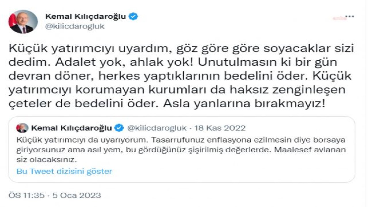 KILIÇDAROĞLU: KÜÇÜK YATIRIMCIYI UYARDIM, GÖZ GÖRE GÖRE SOYACAKLAR SİZİ DEDİM. UNUTULMASIN Kİ BİR GÜN DEVRAN DÖNER. KÜÇÜK YATIRIMCIYI KORUMAYAN KURUMLARI DA HAKSIZ ZENGİNLEŞEN ÇETELER DE BEDELİNİ ÖDER