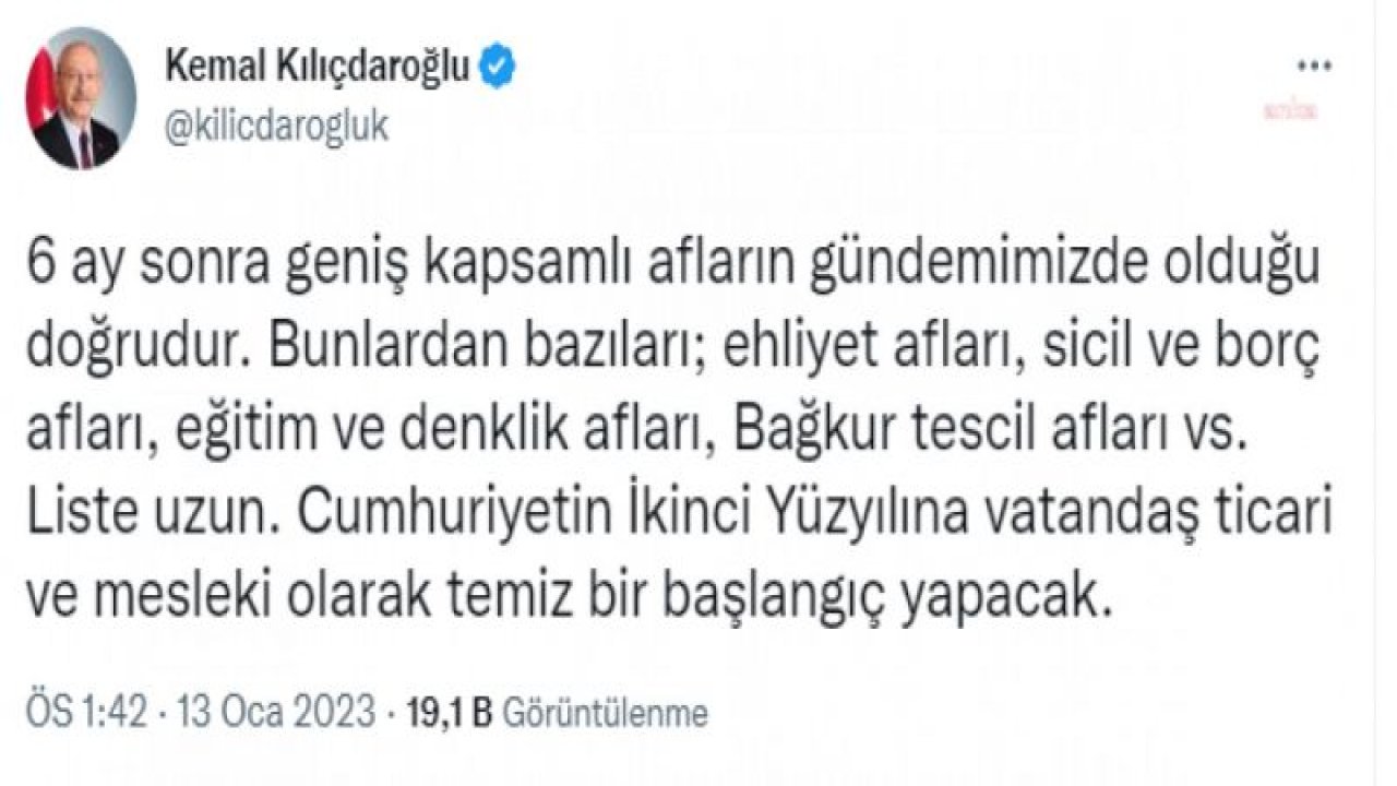 KILIÇDAROĞLU: “EHLİYET AFLARI, SİCİL VE BORÇ AFLARI, EĞİTİM VE DENKLİK AFLARI, BAĞKUR TESCİL AFLARI VS. CUMHURİYETİN İKİNCİ YÜZYILINA VATANDAŞ TİCARİ VE MESLEKİ OLARAK TEMİZ BİR BAŞLANGIÇ YAPACAK”