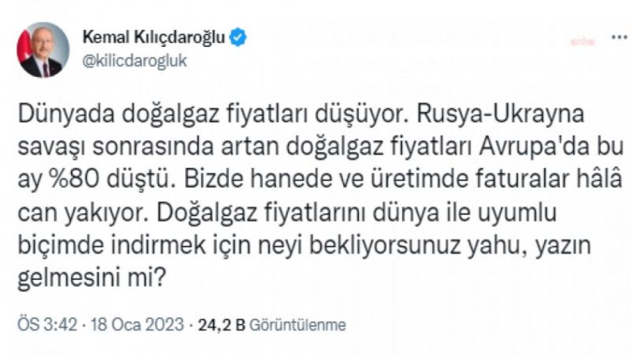 KILIÇDAROĞLU: DOĞAL GAZ FİYATLARINI DÜNYA İLE UYUMLU BİÇİMDE İNDİRMEK İÇİN NEYİ BEKLİYORSUNUZ YAHU, YAZIN GELMESİNİ Mİ