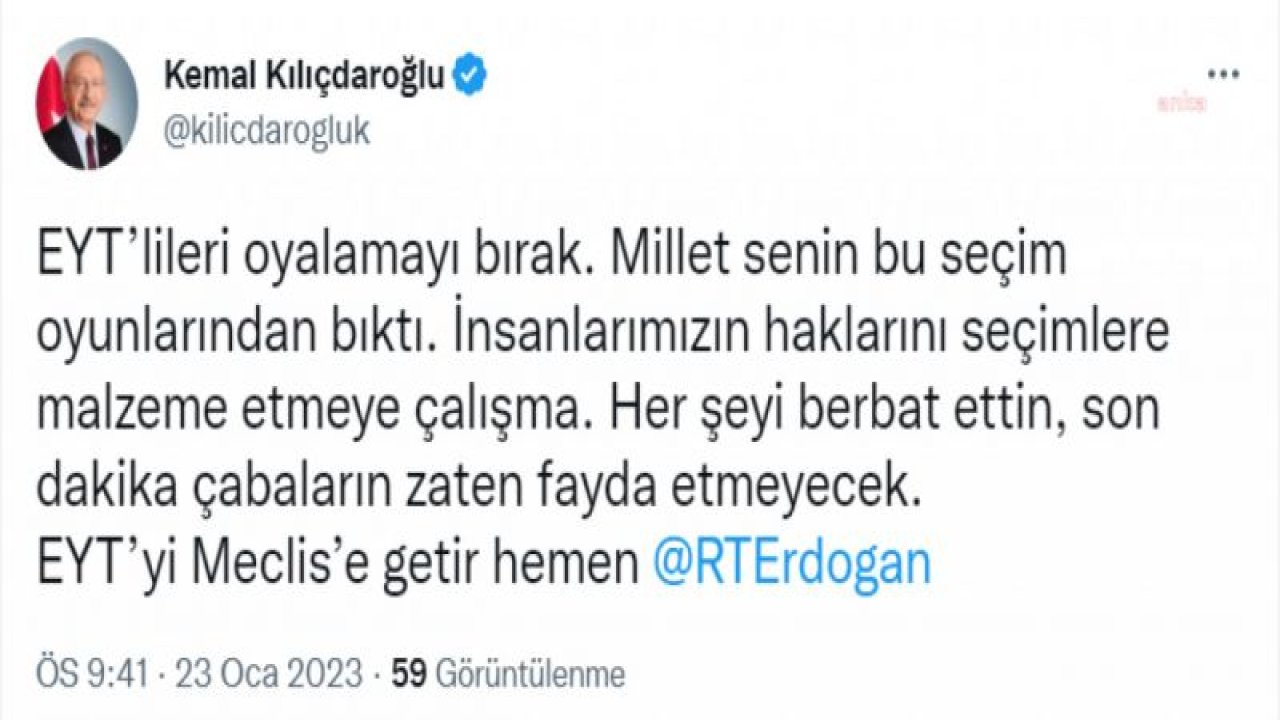 KILIÇDAROĞLU’NDAN ERDOĞAN’A: "EYT’LİLERİ OYALAMAYI BIRAK. MİLLET, SENİN BU SEÇİM OYUNLARINDAN BIKTI. EYT’Yİ MECLİS’E GETİR HEMEN"