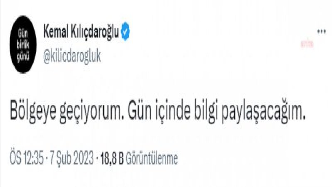 KILIÇDAROĞLU: “BÖLGEYE GEÇİYORUM. GÜN İÇİNDE BİLGİ PAYLAŞACAĞIM”