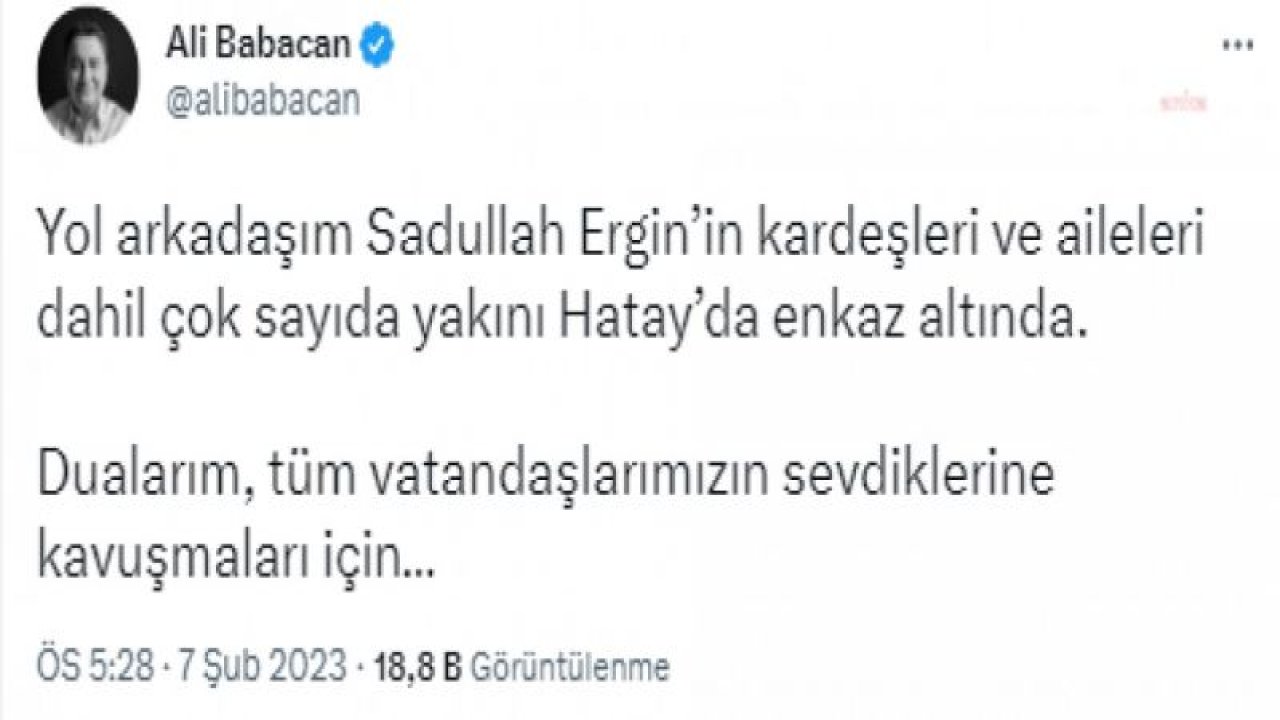 ALİ BABACAN: “YOL ARKADAŞIM SADULLAH ERGİN’İN KARDEŞLERİ VE AİLELERİ DAHİL ÇOK SAYIDA YAKINI HATAY’DA ENKAZ ALTINDA”