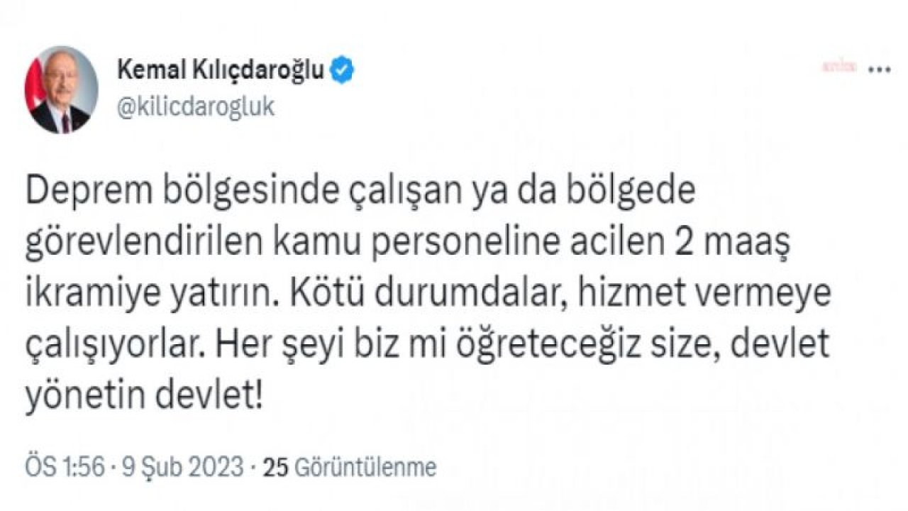 KILIÇDAROĞLU: DEPREM BÖLGESİNDE ÇALIŞAN KAMU PERSONELİNE ACİLEN 2 MAAŞ İKRAMİYE YATIRIN, DEVLET YÖNETİN DEVLET!