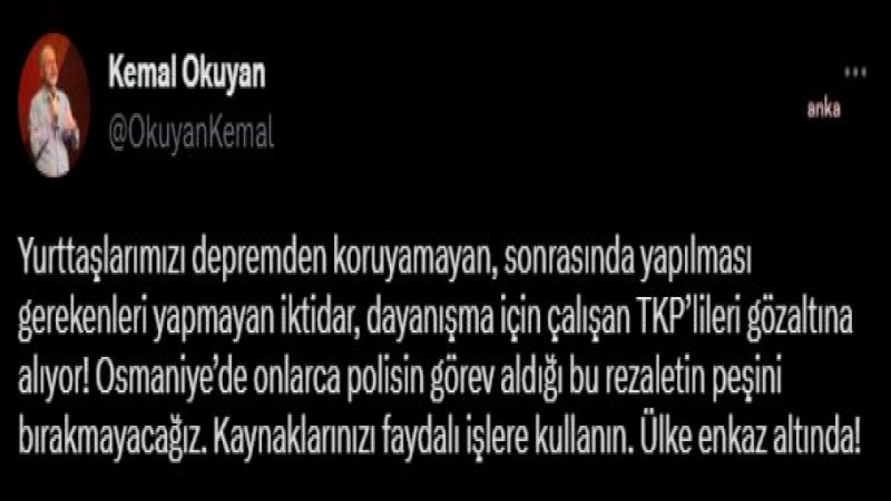 KEMAL OKUYAN: “YURTTAŞLARIMIZI DEPREMDEN KORUYAMAYAN İKTİDAR DAYANIŞMA İÇİN ÇALIŞAN TKP’LİLERİ GÖZALTINA ALIYOR. BU REZALETİN PEŞİNİ BIRAKMAYACAĞIZ”