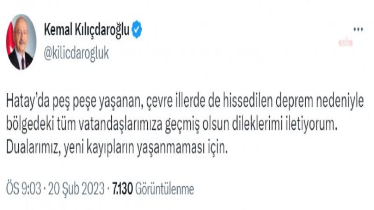 KILIÇDAROĞLU: HATAY’DA PEŞ PEŞE YAŞANAN, ÇEVRE İLLERDE DE HİSSEDİLEN DEPREM NEDENİYLE BÖLGEDEKİ TÜM VATANDAŞLARIMIZA GEÇMİŞ OLSUN DİLEKLERİMİ İLETİYORUM. DUALARIMIZ, YENİ KAYIPLARIN YAŞANMAMASI İÇİN