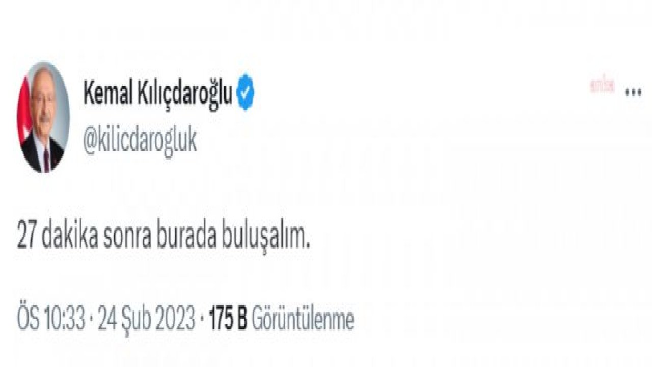 KILIÇDAROĞLU: 27 DAKİKA SONRA BURADA BULUŞALIM