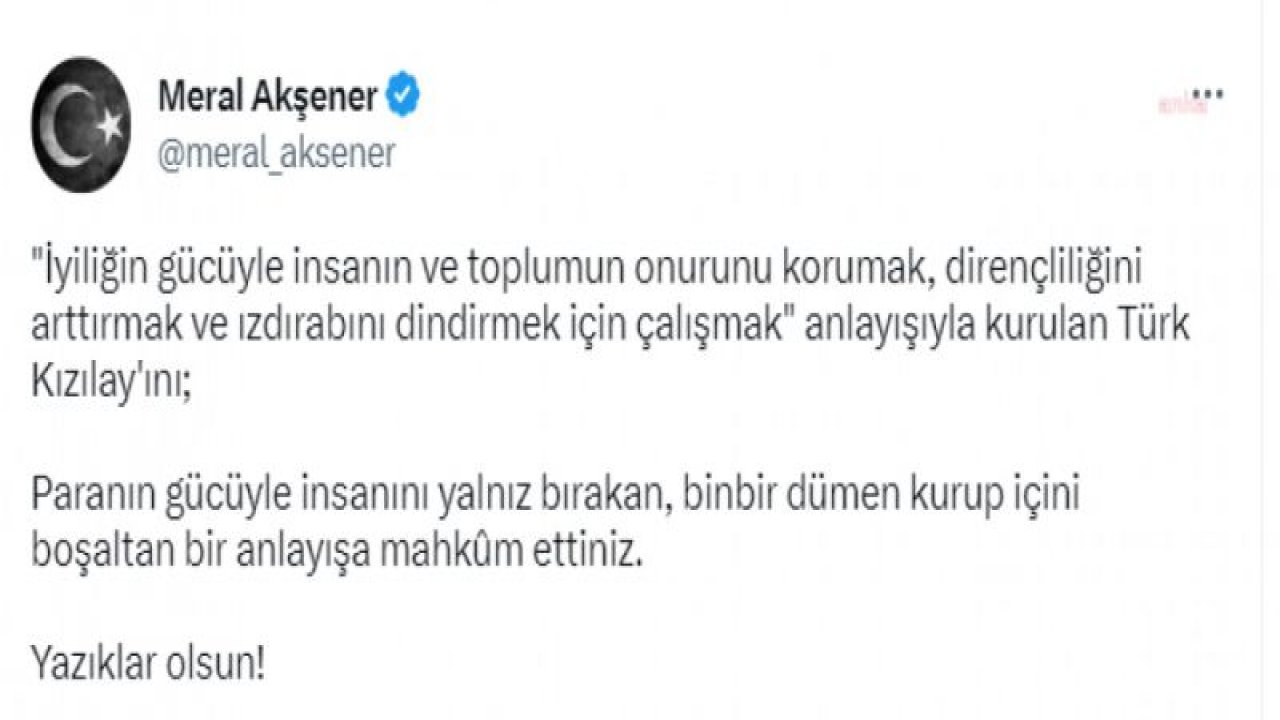 AKŞENER: TÜRK KIZILAY'INI, PARANIN GÜCÜYLE İNSANINI YALNIZ BIRAKAN, BİN BİR DÜMEN KURUP İÇİNİ BOŞALTAN BİR ANLAYIŞA MAHKUM ETTİNİZ. YAZIKLAR OLSUN