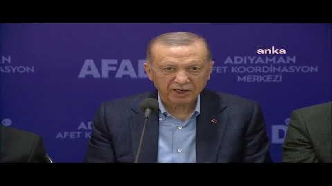 ERDOĞAN: İLK BİRKAÇ GÜN, ADIYAMAN’DA ARZU ETTİĞİMİZ ETKİNLİKTE ÇALIŞMA YÜRÜTEMEDİK. BUNUN İÇİN SİZDEN HELALLİK İSTİYORUM