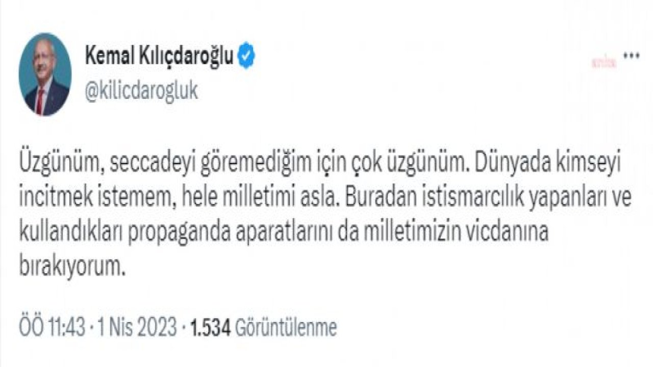 KILIÇDAROĞLU: “ÜZGÜNÜM, SECCADEYİ GÖREMEDİĞİM İÇİN ÇOK ÜZGÜNÜM… BURADAN İSTİSMARCILIK YAPANLARI MİLLETİMİZİN VİCDANINA BIRAKIYORUM”