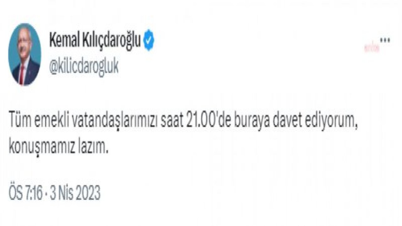 KILIÇDAROĞLU TWİTTER'DAN VİDEO PAYLAŞACAK: "TÜM EMEKLİ VATANDAŞLARIMIZI SAAT 21.00'DE BURAYA DAVET EDİYORUM, KONUŞMAMIZ LAZIM"