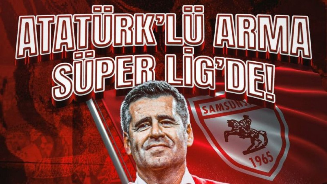 SÜPER LİG'E YÜKSELEN İLK TAKIM SAMSUNSPOR OLDU: "CUMHURİYET’İN 100.YILINDA, ATATÜRKLÜ ARMA SÜPER LİG’DE"