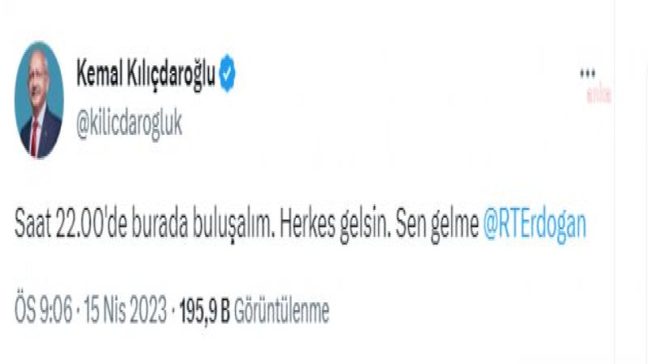 KILIÇDAROĞLU: “SAAT 22.00'DE BURADA BULUŞALIM. HERKES GELSİN. SEN GELME RECEP TAYYİP ERDOĞAN”