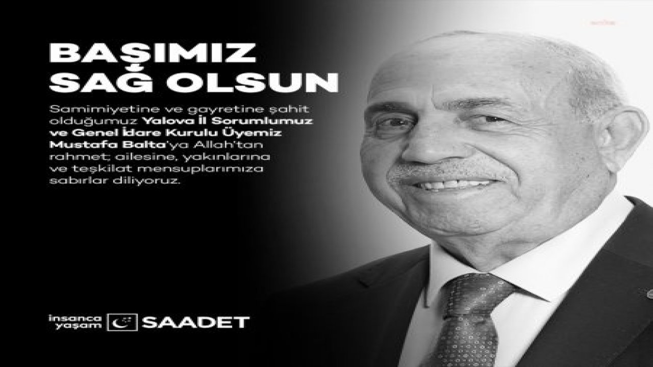 SAADET PARTİSİ GİK ÜYESİ MUSTAFA BALTA HAYATINI KAYBETTİ