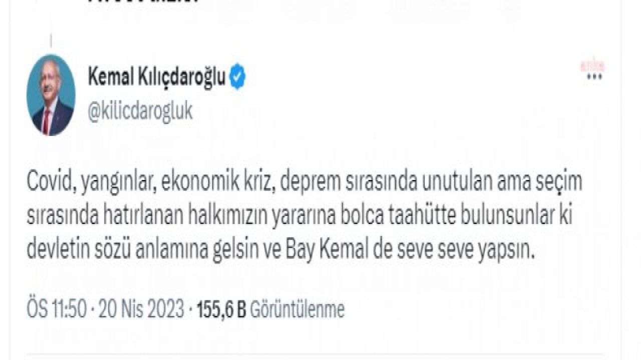 KILIÇDAROĞLU: "SEÇİM SIRASINDA HATIRLANAN HALKIMIZIN YARARINA BOLCA TAAHÜTTE BULUNSUNLAR Kİ DEVLETİN SÖZÜ ANLAMINA GELSİN VE BAY KEMAL DE SEVE SEVE YAPSIN”