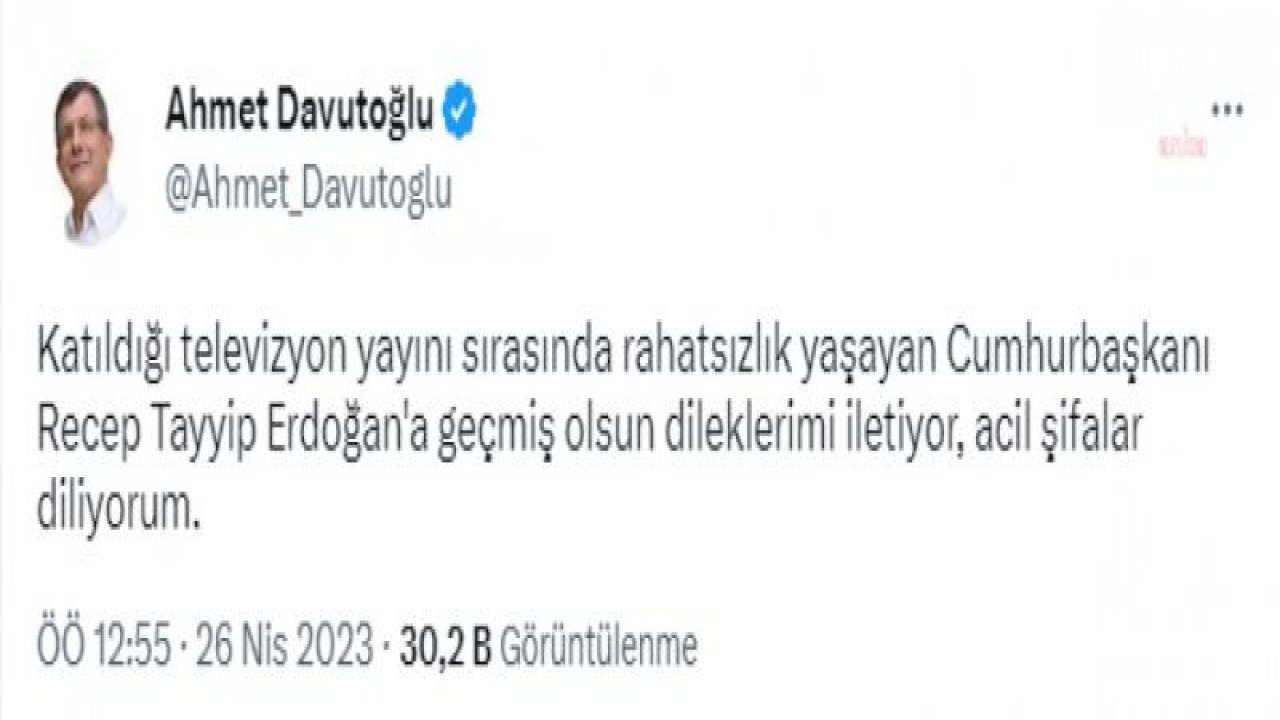 DAVUTOĞLU: KATILDIĞI TELEVİZYON YAYINI SIRASINDA RAHATSIZLIK YAŞAYAN CUMHURBAŞKANI RECEP TAYYİP ERDOĞAN'A GEÇMİŞ OLSUN DİLEKLERİMİ İLETİYOR, ACİL ŞİFALAR DİLİYORUM