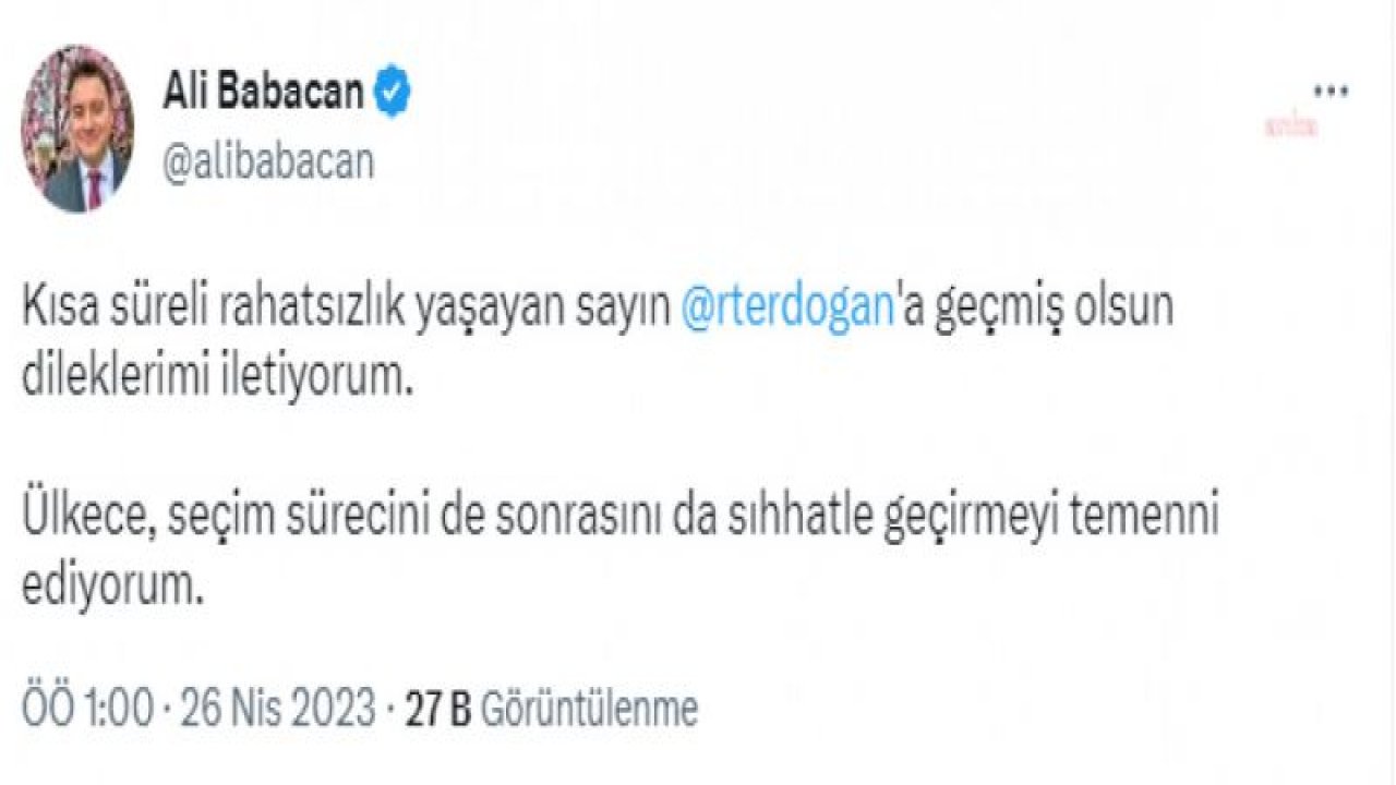 BABACAN: KISA SÜRELİ RAHATSIZLIK YAŞAYAN SAYIN RECEP TAYYİP ERDOĞAN'A GEÇMİŞ OLSUN DİLEKLERİMİ İLETİYORUM. ÜLKECE, SEÇİM SÜRECİNİ DE SONRASINI DA SIHHATLE GEÇİRMEYİ TEMENNİ EDİYORUM