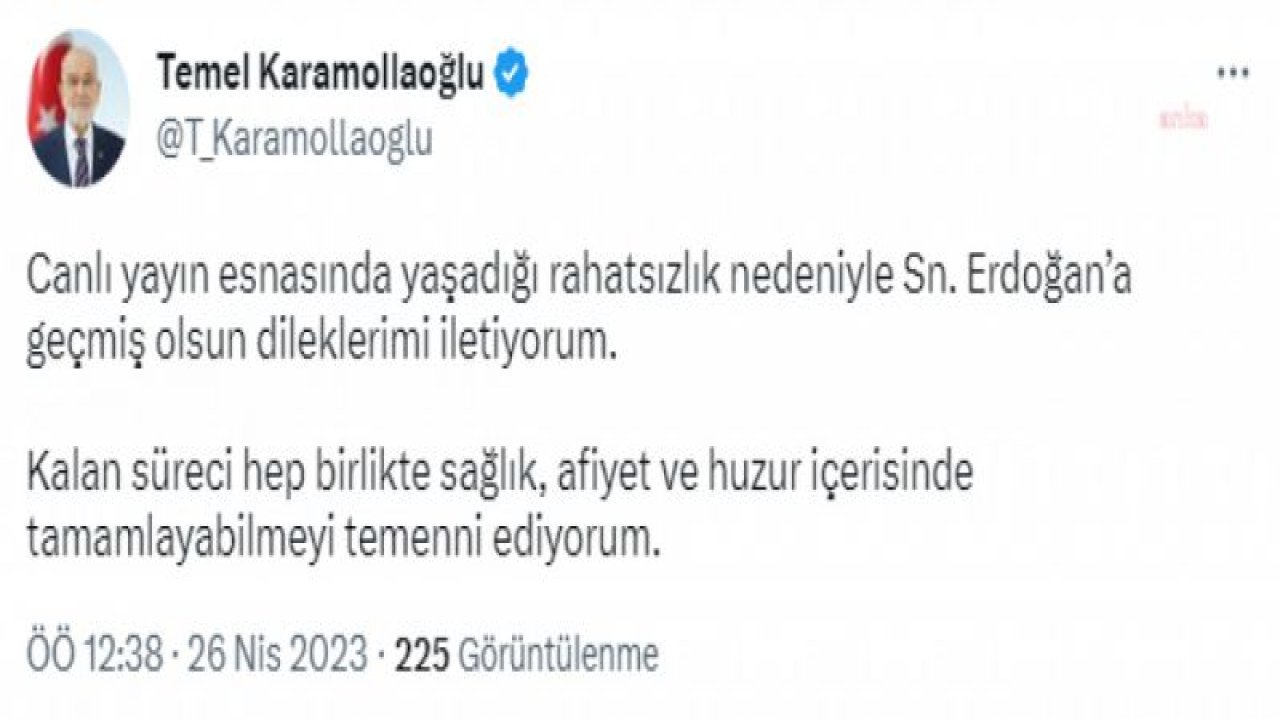 KARAMOLLAOĞLU: CANLI YAYIN ESNASINDA YAŞADIĞI RAHATSIZLIK NEDENİYLE SAYIN ERDOĞAN’A GEÇMİŞ OLSUN DİLEKLERİMİ İLETİYORUM. KALAN SÜRECİ HEP BİRLİKTE SAĞLIK, AFİYET VE HUZUR İÇERİSİNDE TAMAMLAYABİLMEYİ TEMENNİ EDİYORUM