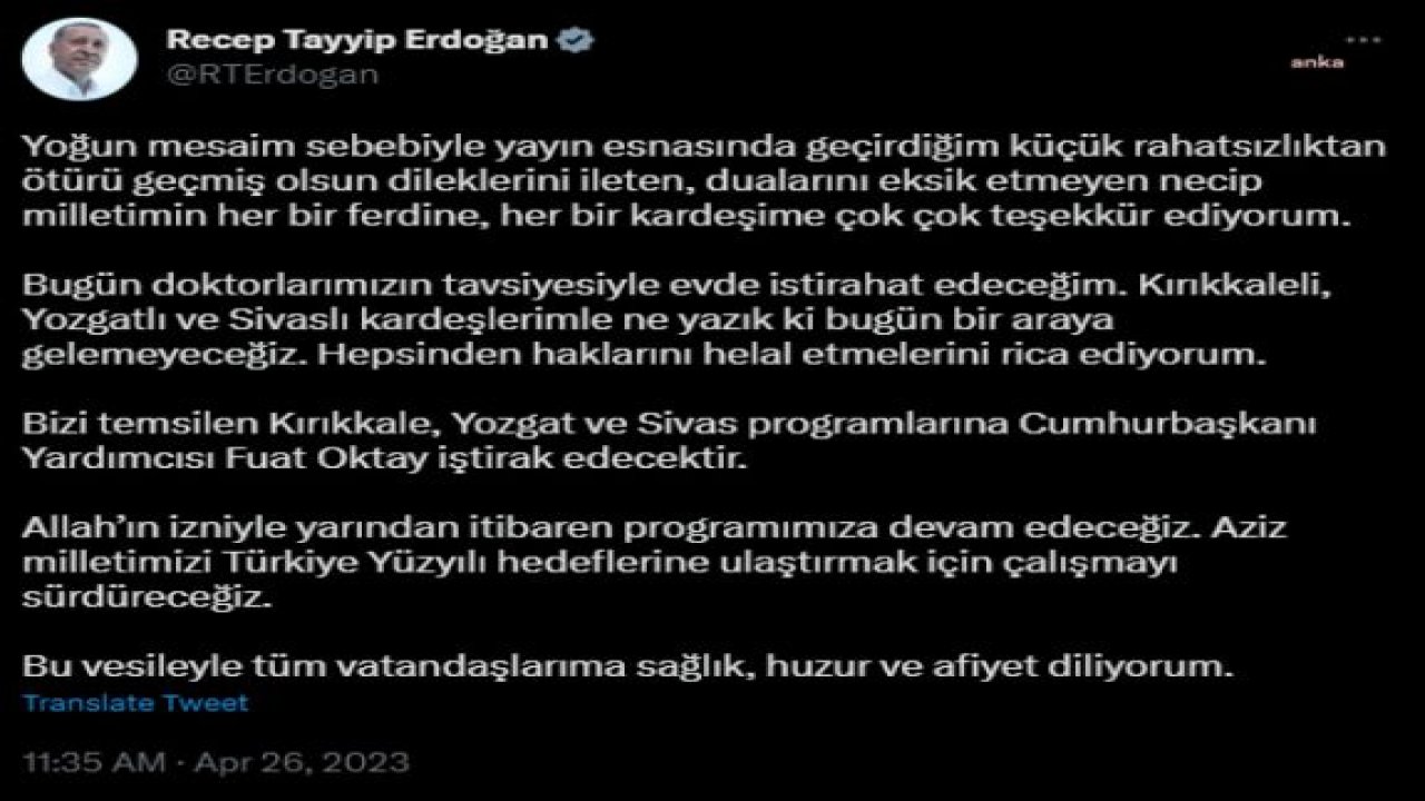 ERDOĞAN: "BUGÜN, DOKTORLARIMIZIN TAVSİYESİYLE EVDE İSTİRAHAT EDECEĞİM. KIRIKKALELİ, YOZGATLI VE SİVASLI KARDEŞLERİMLE NE YAZIK Kİ BUGÜN BİR ARAYA GELEMEYECEĞİZ"