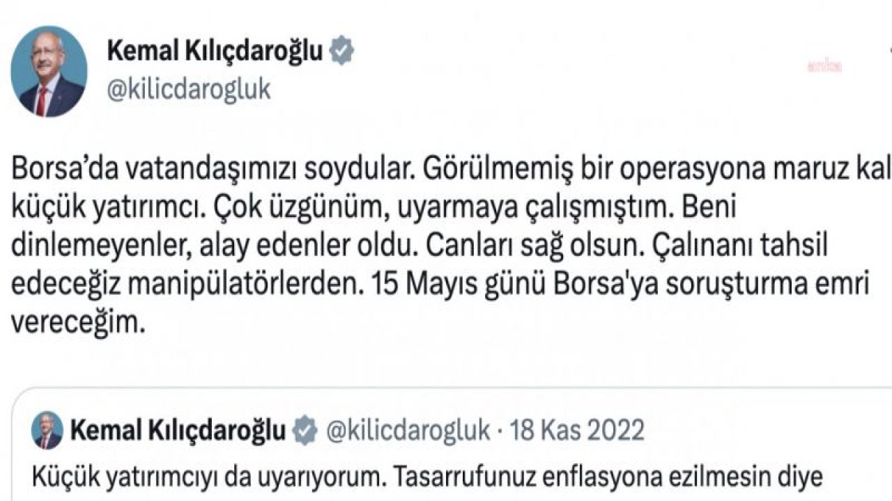 KILIÇDAROĞLU: BORSA’DA VATANDAŞIMIZI SOYDULAR. ÇALINANI TAHSİL EDECEĞİZ MANİPÜLATÖRLERDEN. 15 MAYIS GÜNÜ BORSA'YA SORUŞTURMA EMRİ VERECEĞİM