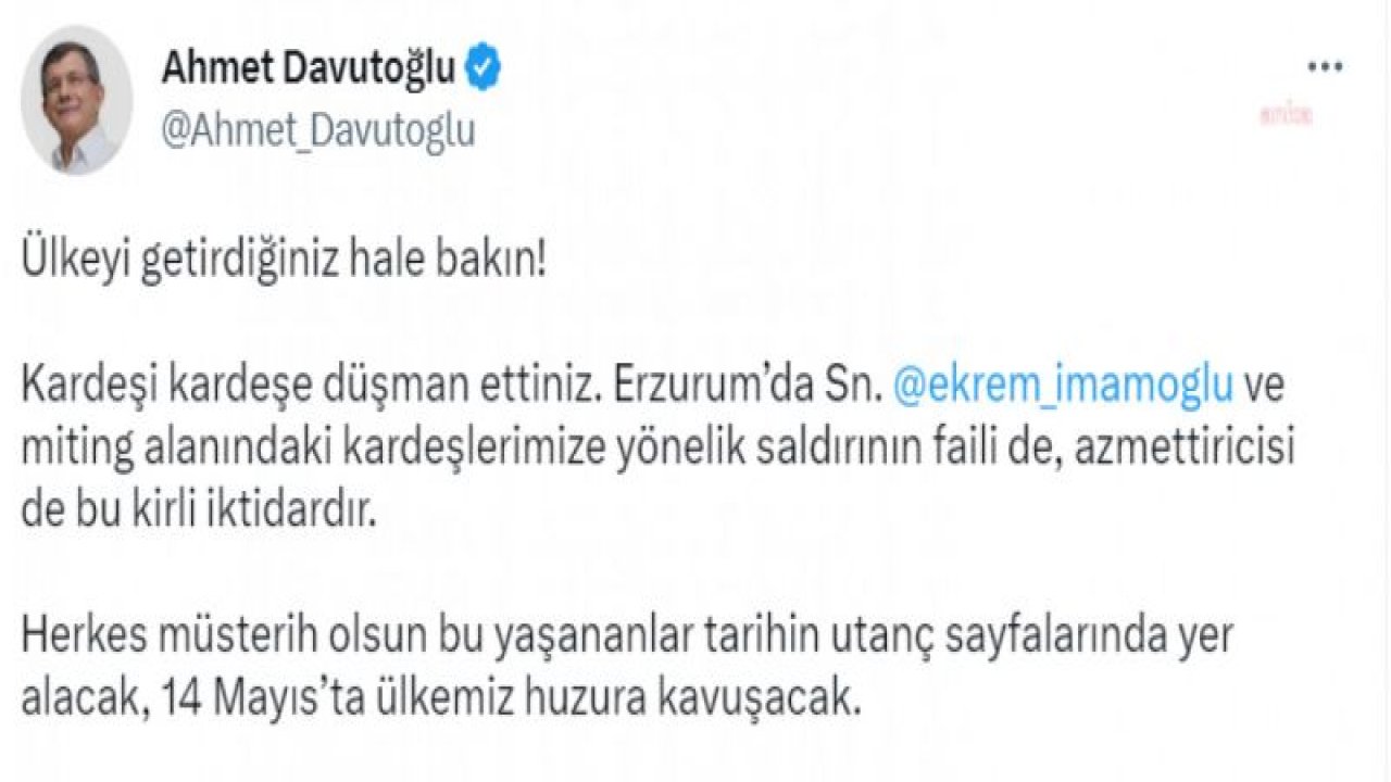 DAVUTOĞLU: "ERZURUM'DA SAYIN İMAMOĞLU'NA VE MİTİNG ALANINDAKİ KARDEŞLERİMİZE YÖNELİK SALDIRININ FAİLİ DE AZMETTİRİCİSİ DE BU KİRLİ İKTİDARDIR"