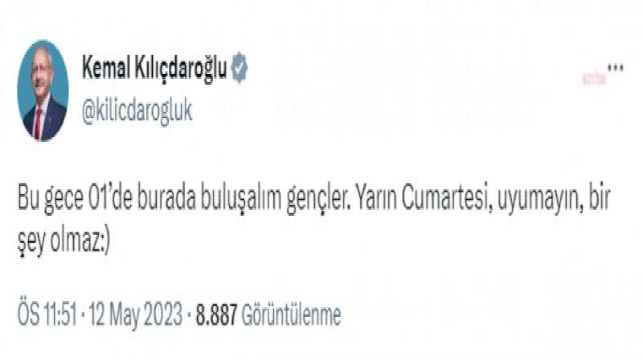 KILIÇDAROĞLU: BU GECE 01’DE BURADA BULUŞALIM GENÇLER. YARIN CUMARTESİ, UYUMAYIN, BİR ŞEY OLMAZ