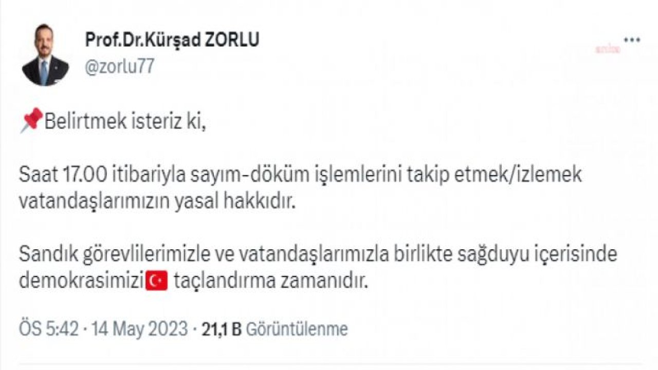 KÜRŞAD ZORLU: “BELİRTMEK İSTERİZ Kİ, SAAT 17.00 İTİBARIYLA SAYIM-DÖKÜM İŞLEMLERİNİ TAKİP ETMEK/İZLEMEK VATANDAŞLARIMIZIN YASAL HAKKIDIR”