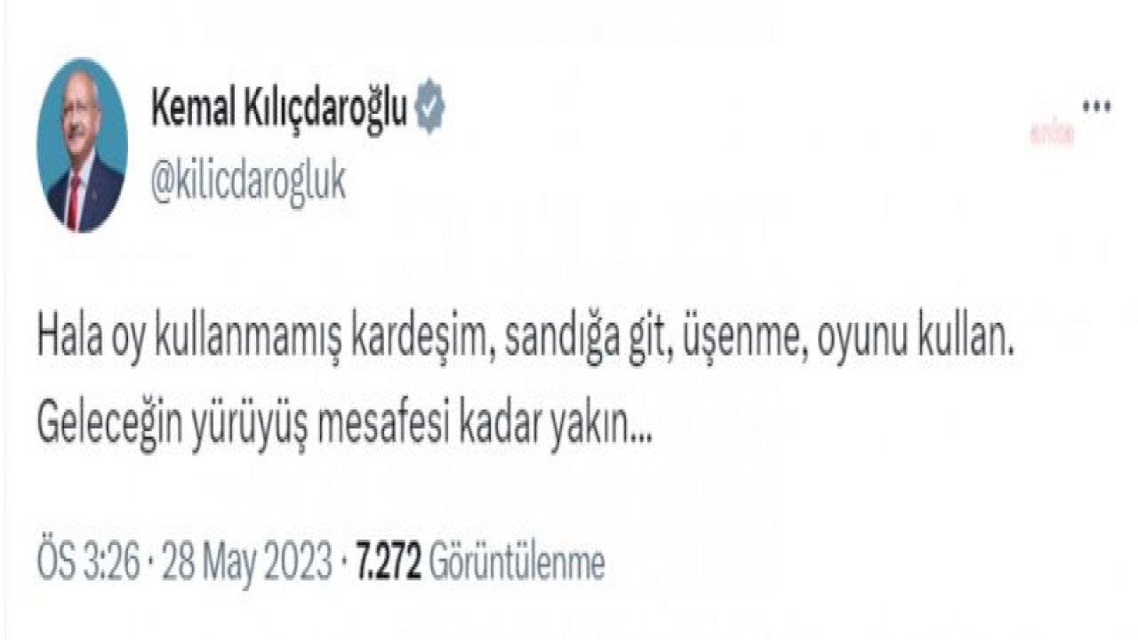 KILIÇDAROĞLU: HALA OY KULLANMAMIŞ KARDEŞİM, SANDIĞA GİT, ÜŞENME, OYUNU KULLAN. GELECEĞİN YÜRÜYÜŞ MESAFESİ KADAR YAKIN