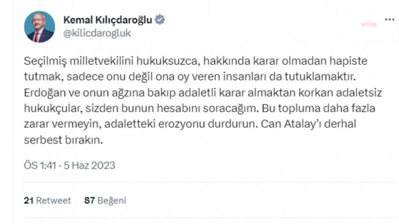 KILIÇDAROĞLU: ERDOĞAN VE ONUN AĞZINA BAKIP ADALETLİ KARAR ALMAKTAN KORKAN ADALETSİZ HUKUKÇULAR, SİZDEN BUNUN HESABINI SORACAĞIM. CAN ATALAY’I DERHAL SERBEST BIRAKIN