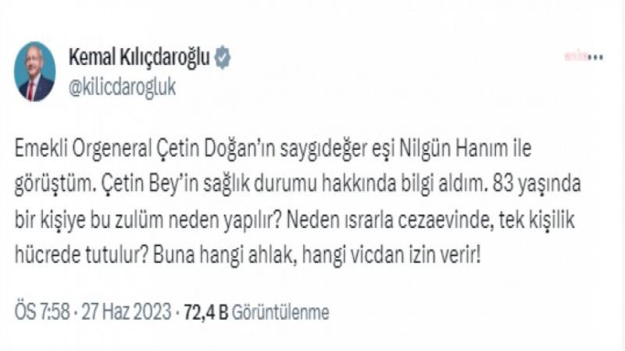 KILIÇDAROĞLU: "EMEKLİ ORGENERAL ÇETİN DOĞAN’IN SAYGIDEĞER EŞİ NİLGÜN HANIM İLE GÖRÜŞTÜM. 83 YAŞINDA BİR KİŞİYE BU ZULÜM NEDEN YAPILIR? NEDEN ISRARLA CEZAEVİNDE, TEK KİŞİLİK HÜCREDE TUTULUR?”