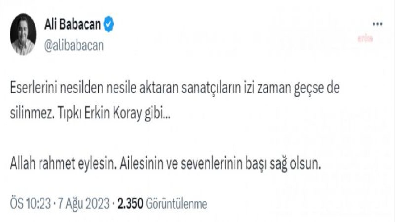 BABACAN: ESERLERİNİ NESİLDEN NESİLE AKTARAN SANATÇILARIN İZİ ZAMAN GEÇSE DE SİLİNMEZ. TIPKI ERKİN KORAY GİBİ. ALLAH RAHMET EYLESİN. AİLESİNİN VE SEVENLERİNİN BAŞI SAĞ OLSUN