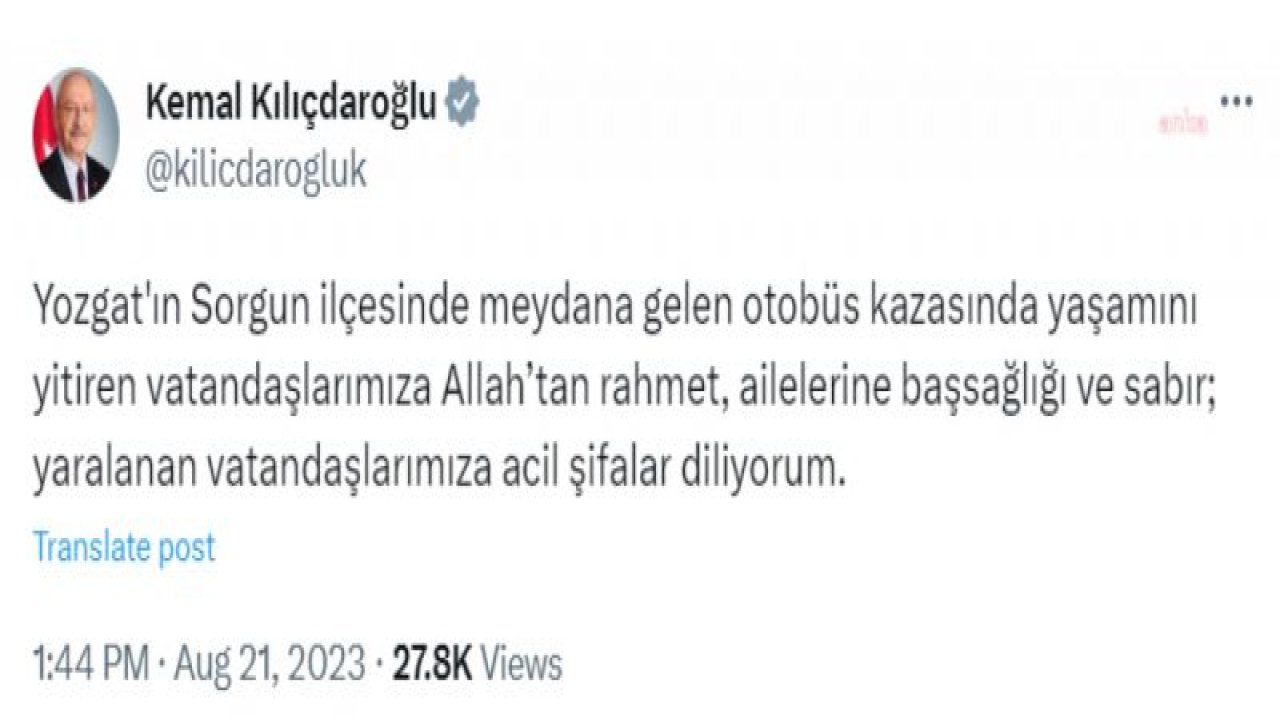 KEMAL KILIÇDAROĞLU: “YOZGAT'IN SORGUN İLÇESİNDE MEYDANA GELEN OTOBÜS KAZASINDA YAŞAMINI YİTİREN VATANDAŞLARIMIZA ALLAH’TAN RAHMET, YARALANAN VATANDAŞLARIMIZA ACİL ŞİFALAR DİLİYORUM”