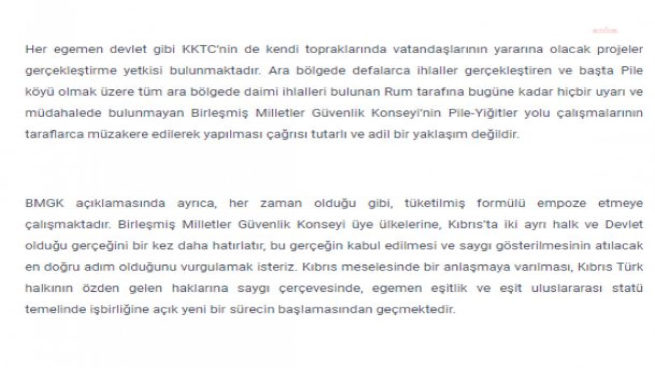 KKTC DIŞİŞLERİ BAKANLIĞI: BİRLEŞMİŞ MİLLETLER GÜVENLİK KONSEYİ’NİN PİLE-YİĞİTLER YOLU ÇALIŞMALARININ TARAFLARCA MÜZAKERE EDİLEREK YAPILMASI ÇAĞRISI TUTARLI VE ADİL BİR YAKLAŞIM DEĞİLDİR