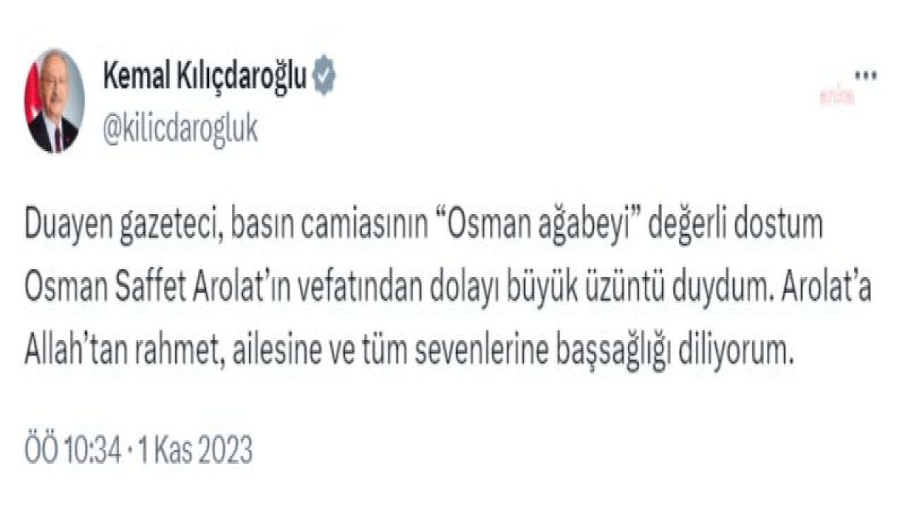 KILIÇDAROĞLU: DUAYEN GAZETECİ, BASIN CAMİASININ ‘OSMAN AĞABEYİ’ DEĞERLİ DOSTUM OSMAN SAFFET AROLAT’IN VEFATINDAN DOLAYI BÜYÜK ÜZÜNTÜ DUYDUM. AROLAT’A ALLAH’TAN RAHMET DİLİYORUM