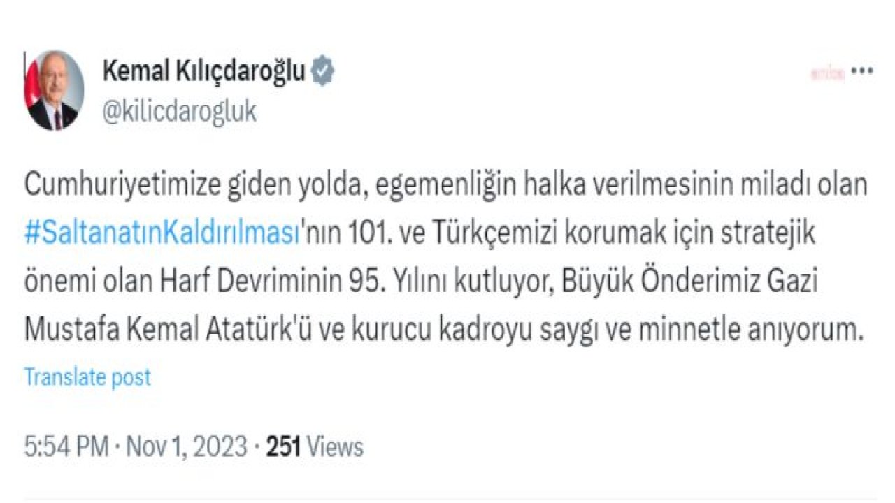 KEMAL KILIÇDAROĞLU: “SALTANATIN KALDIRILMASI’NIN 101. VE HARF DEVRİMİNİN 95. YILINI KUTLUYOR, ATATÜRK’Ü VE KURUCU KADROYU SAYGI VE MİNNETLE ANIYORUM”