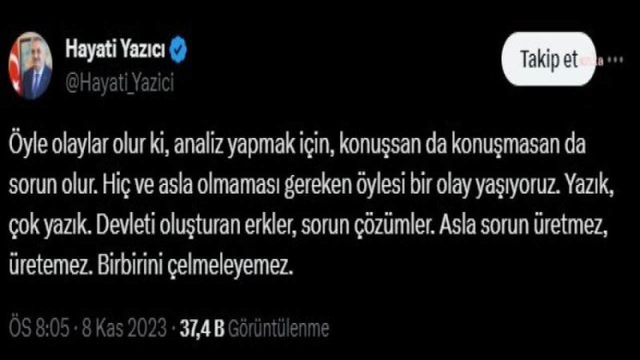 HAYATİ YAZICI: “YAZIK, ÇOK YAZIK. DEVLETİ OLUŞTURAN ERKLER, SORUN ÇÖZÜMLER. ASLA SORUN ÜRETMEZ, ÜRETEMEZ. BİRBİRİNİ ÇELMELEYEMEZ”