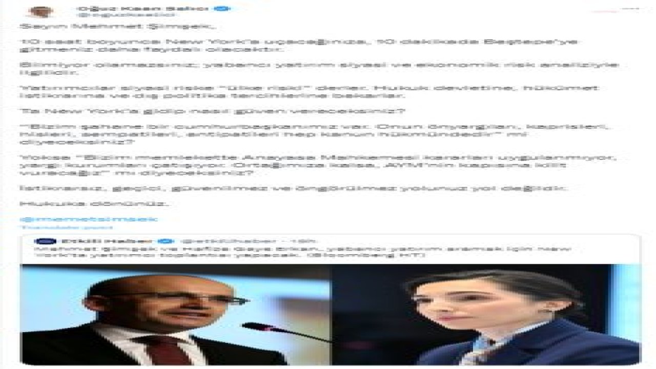 OĞUZ KAAN SALICI: “SAYIN MEHMET ŞİMŞEK, 10 SAAT BOYUNCA NEW YORK’A UÇACAĞINIZA, 10 DAKİKADA BEŞTEPE’YE GİTMENİZ DAHA FAYDALI OLACAKTIR.  İSTİKRARSIZ, GEÇİCİ, GÜVENİLMEZ VE ÖNGÖRÜLMEZ YOLUNUZ YOL DEĞİLDİR. HUKUKA DÖNÜNÜZ”