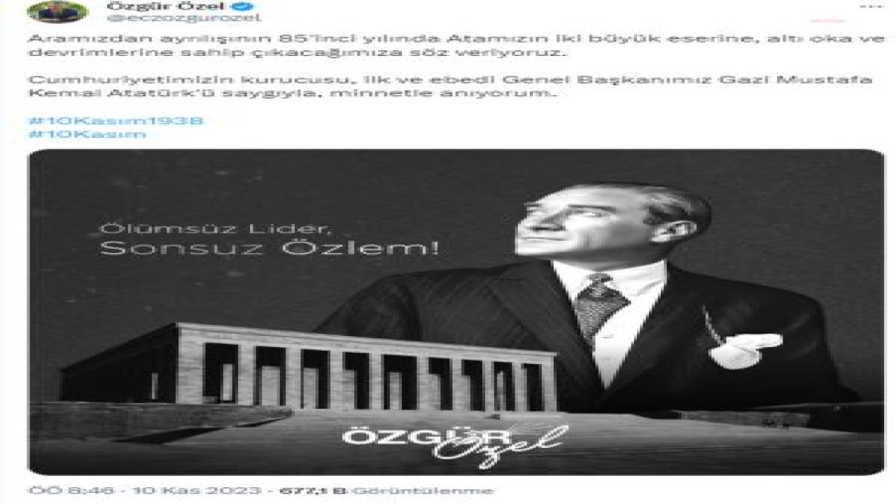 ÖZGÜR ÖZEL'DEN 10 KASIM MESAJI: “CUMHURİYETİMİZİN KURUCUSU, İLK VE EBEDİ GENEL BAŞKANIMIZ GAZİ MUSTAFA KEMAL ATATÜRK'Ü SAYGIYLA, MİNNETLE ANIYORUM”