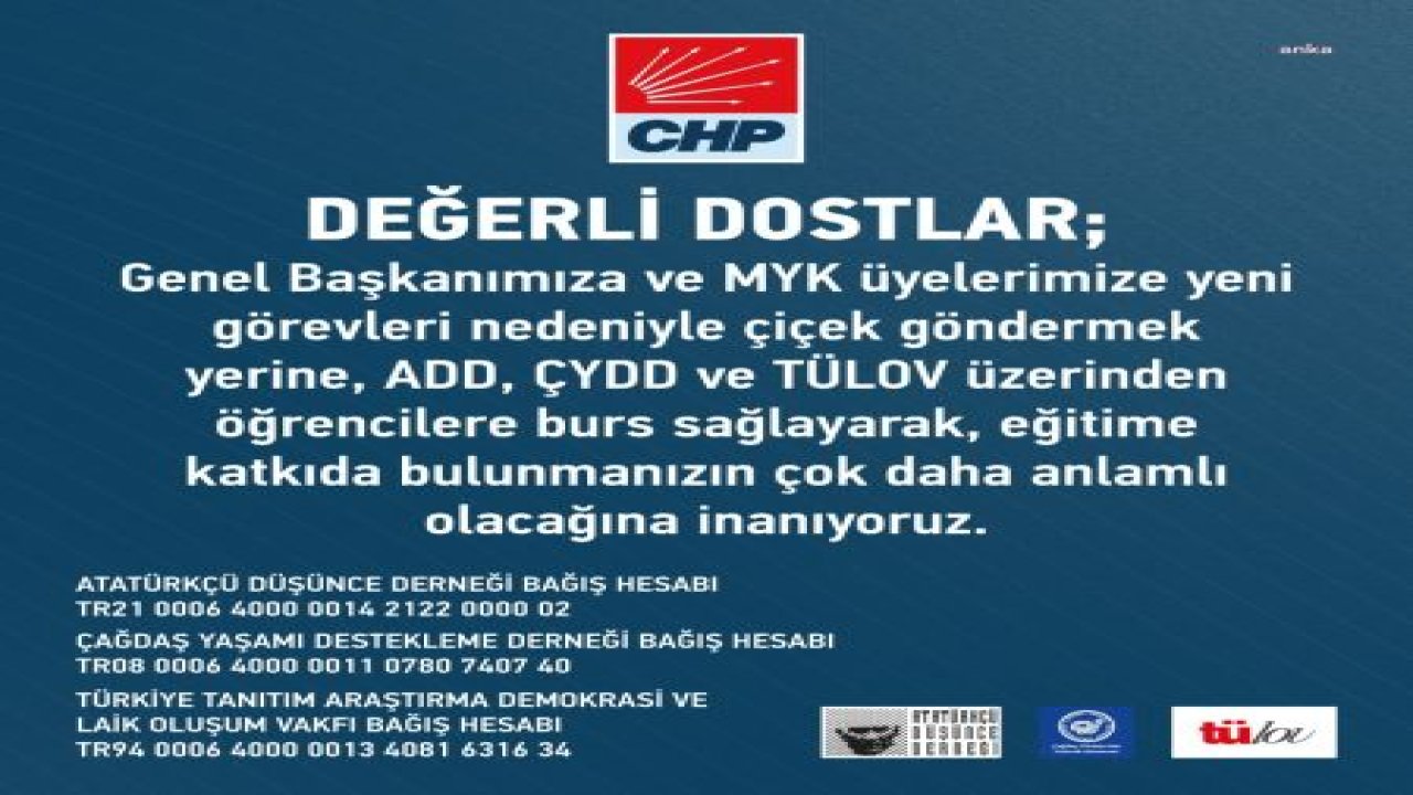 CHP: "GENEL BAŞKANIMIZA VE MYK ÜYELERİMİZE ÇİÇEK GÖNDERMEK YERİNE ADD, ÇYDD VE TÜLOV ÜZERİNDEN ÖGRENCİLERE BURS SAĞLAYARAK EĞİTİME KATKIDA BULUNMANIZIN ÇOK DAHA ANLAMLI OLACAĞINA İNANIYORUZ"