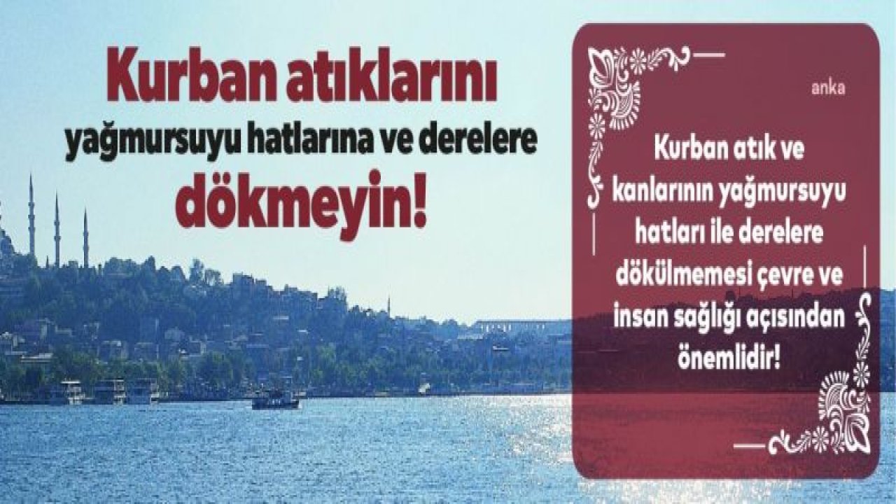 İSKİ'DEN İSTANBULLULARA UYARI: "KURBAN ATIKLARI DERELERE VE YAĞMURSUYU HATLARINA DÖKÜLMESİN"