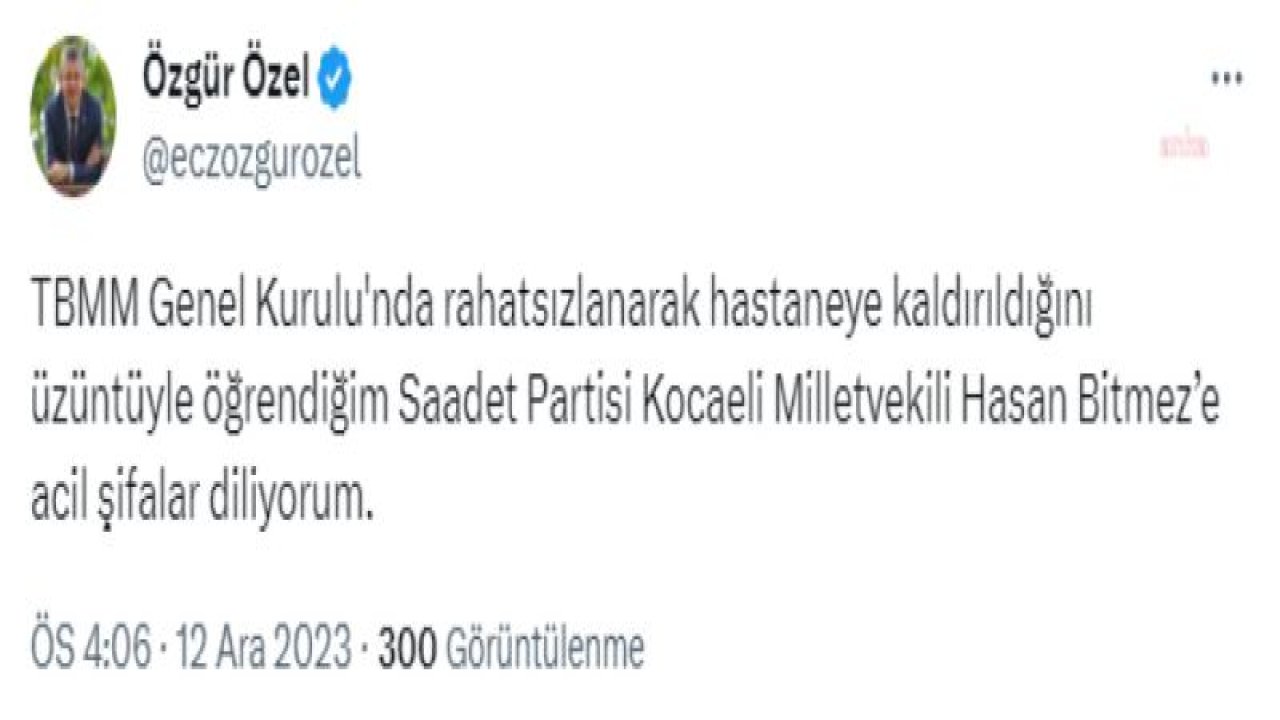 ÖZGÜR ÖZEL: “TBMM GENEL KURULU'NDA RAHATSIZLANARAK HASTANEYE KALDIRILDIĞINI ÜZÜNTÜYLE ÖĞRENDİĞİM SAADET PARTİSİ KOCAELİ MİLLETVEKİLİ HASAN BİTMEZ’E ACİL ŞİFALAR DİLİYORUM”